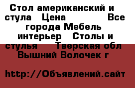 Стол американский и 2 стула › Цена ­ 14 000 - Все города Мебель, интерьер » Столы и стулья   . Тверская обл.,Вышний Волочек г.